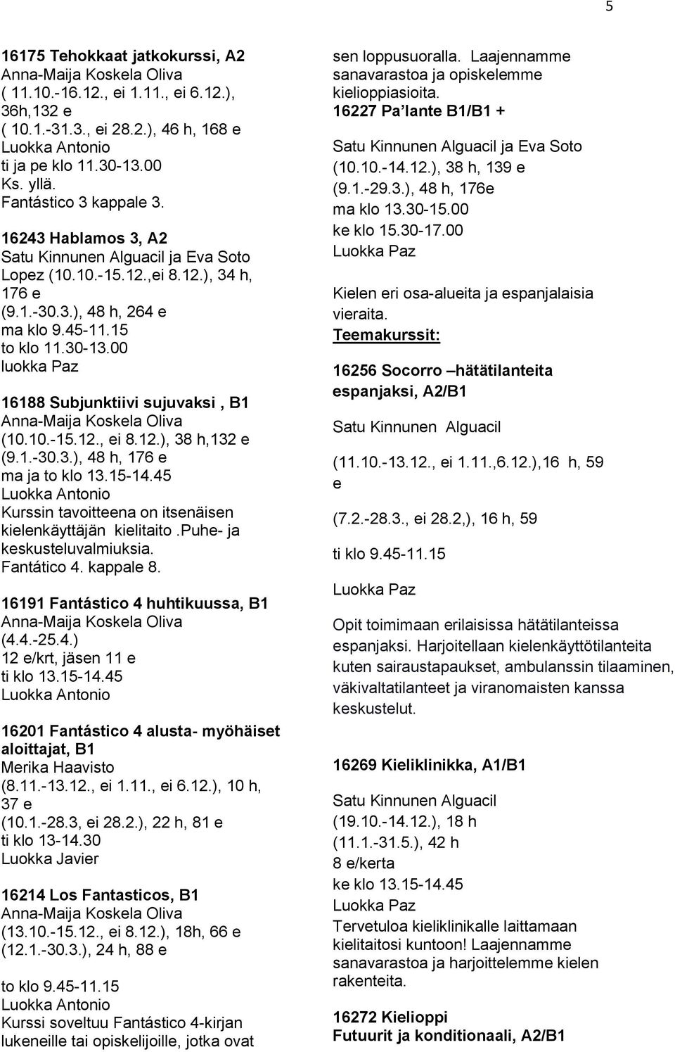 00 luokka Paz 16188 Subjunktiivi sujuvaksi, B1 (10.10.-15.12., ei 8.12.), 38 h,132 e (9.1.-30.3.), 48 h, 176 e ma ja to klo 13.15-14.45 Kurssin tavoitteena on itsenäisen kielenkäyttäjän kielitaito.