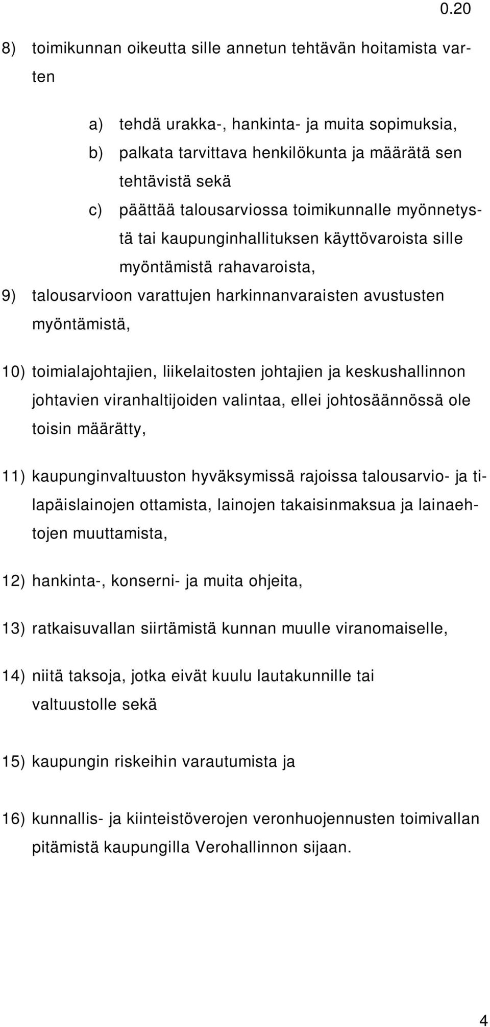 toimialajohtajien, liikelaitosten johtajien ja keskushallinnon johtavien viranhaltijoiden valintaa, ellei johtosäännössä ole toisin määrätty, 11) kaupunginvaltuuston hyväksymissä rajoissa