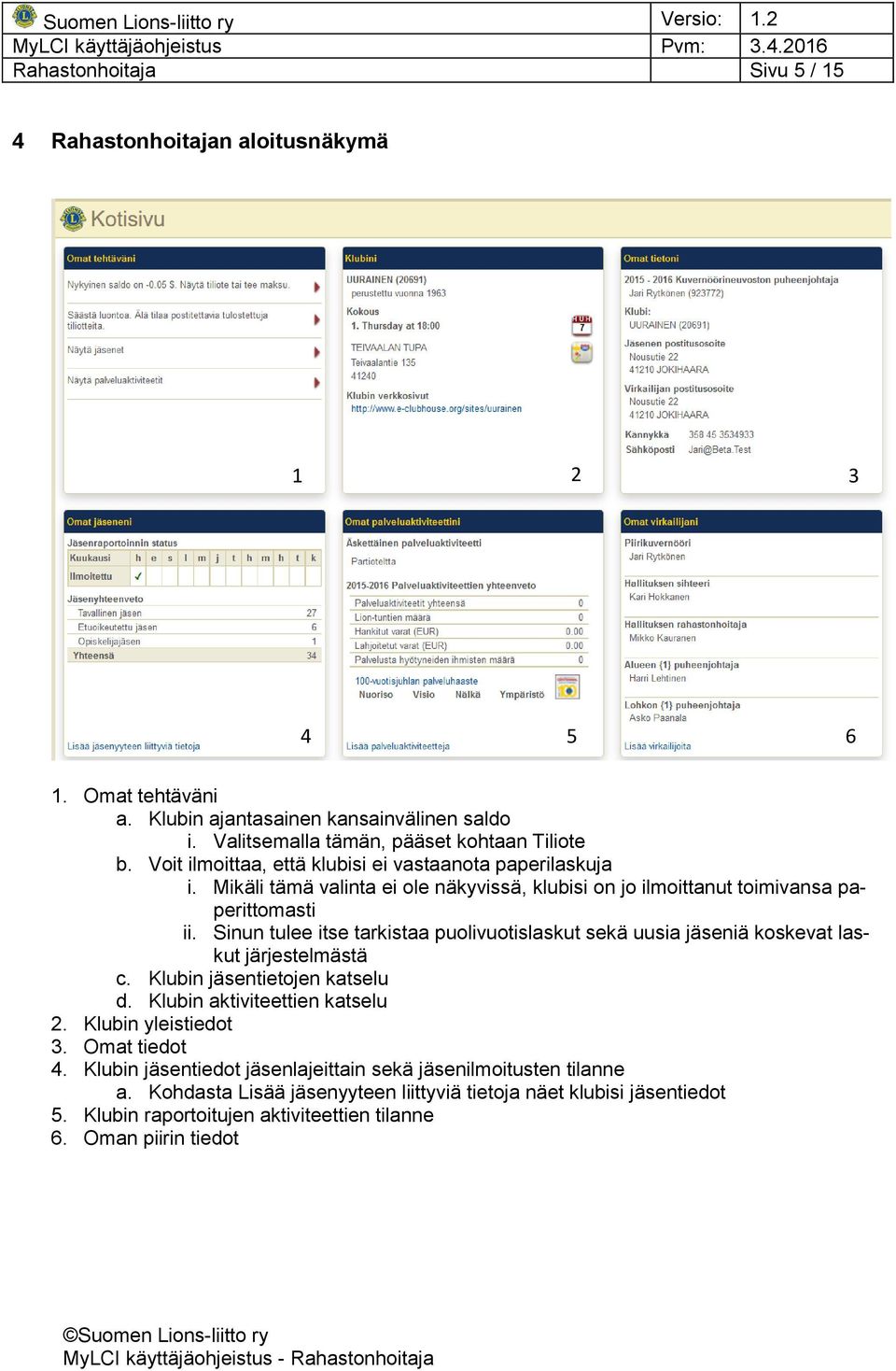 Sinun tulee itse tarkistaa puolivuotislaskut sekä uusia jäseniä koskevat laskut järjestelmästä c. Klubin jäsentietojen katselu d. Klubin aktiviteettien katselu 2. Klubin yleistiedot 3.