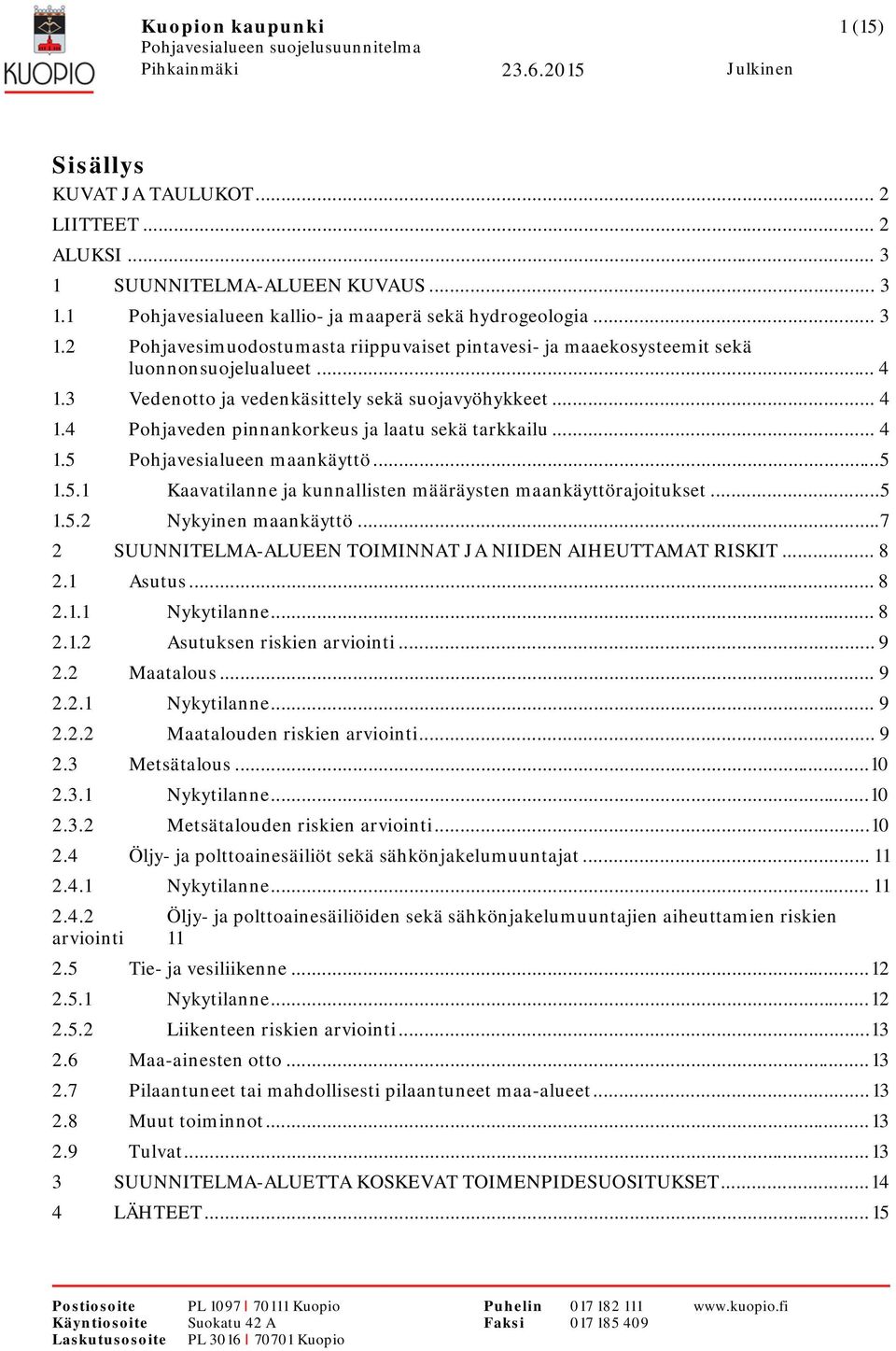 .. 5 1.5.2 Nykyinen maankäyttö... 7 2 SUUNNITELMA-ALUEEN TOIMINNAT JA NIIDEN AIHEUTTAMAT RISKIT... 8 2.1 Asutus... 8 2.1.1 Nykytilanne... 8 2.1.2 Asutuksen riskien arviointi... 9 2.2 Maatalous... 9 2.2.1 Nykytilanne... 9 2.2.2 Maatalouden riskien arviointi.