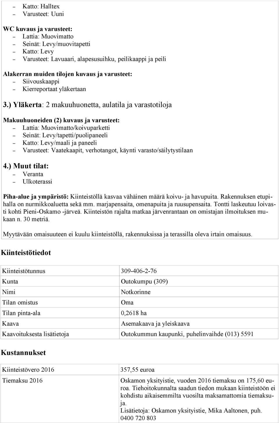 ) Yläkerta: 2 makuuhuonetta, aulatila ja varastotiloja Makuuhuoneiden (2) kuvaus ja varusteet: Lattia: Muovimatto/koivuparketti Seinät: Levy/tapetti/puolipaneeli Katto: Levy/maali ja paneeli