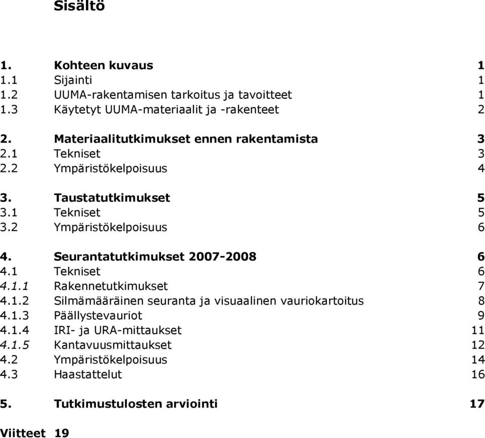 Seurantatutkimukset 2007-2008 6 4.1 Tekniset 6 4.1.1 Rakennetutkimukset 7 4.1.2 Silmämääräinen seuranta ja visuaalinen vauriokartoitus 8 4.1.3 Päällystevauriot 9 4.