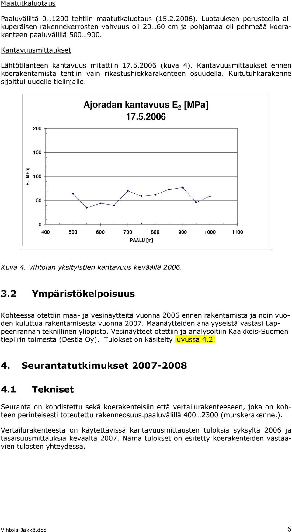 Kantavuusmittaukset ennen koerakentamista tehtiin vain rikastushiekkarakenteen osuudella. Kuitutuhkarakenne sijoittui uudelle tielinjalle. Kuva 4. Vihtolan yksityistien kantavuus keväällä 2006. 3.