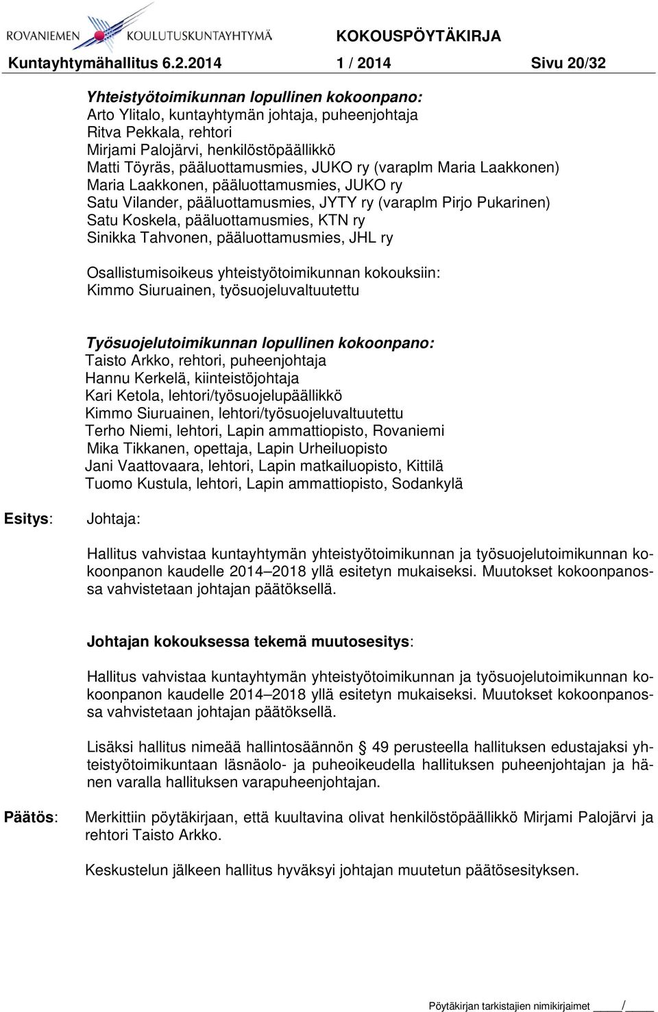 pääluottamusmies, JUKO ry (varaplm Maria Laakkonen) Maria Laakkonen, pääluottamusmies, JUKO ry Satu Vilander, pääluottamusmies, JYTY ry (varaplm Pirjo Pukarinen) Satu Koskela, pääluottamusmies, KTN