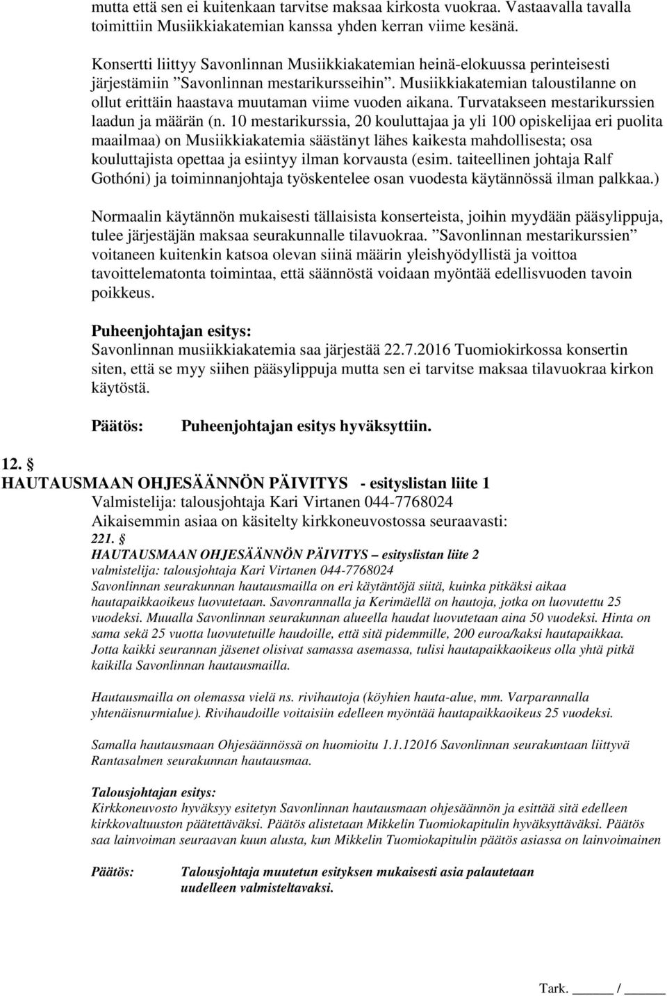 Musiikkiakatemian taloustilanne on ollut erittäin haastava muutaman viime vuoden aikana. Turvatakseen mestarikurssien laadun ja määrän (n.