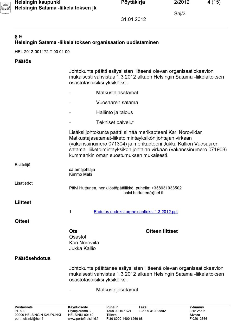 2012 alkaen Helsingin Satama -liikelaitoksen osastotasoisiksi yksiköiksi: - Matkustajasatamat - Vuosaaren satama - Hallinto ja talous - Tekniset palvelut Lisäksi johtokunta päätti siirtää