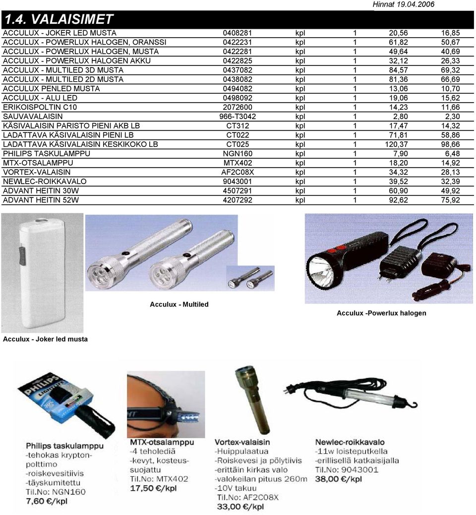 10,70 ACCULUX - ALU LED 0498092 kpl 1 19,06 15,62 ERIKOISPOLTIN C10 2072600 kpl 1 14,23 11,66 SAUVAVALAISIN 966-T3042 kpl 1 2,80 2,30 KÄSIVALAISIN PARISTO PIENI AKB LB CT312 kpl 1 17,47 14,32