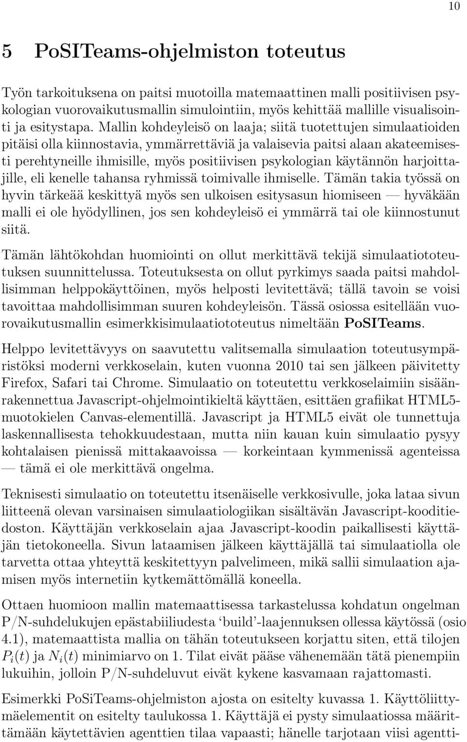 Mallin kohdeyleisö on laaja; siitä tuotettujen simulaatioiden pitäisi olla kiinnostavia, ymmärrettäviä ja valaisevia paitsi alaan akateemisesti perehtyneille ihmisille, myös positiivisen psykologian