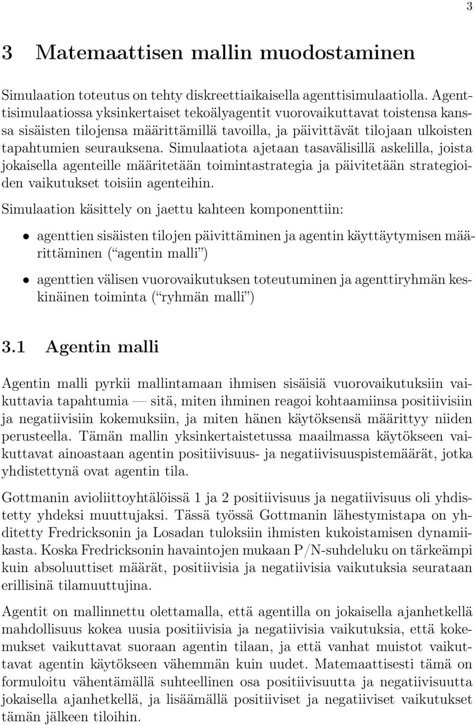 Simulaatiota ajetaan tasavälisillä askelilla, joista jokaisella agenteille määritetään toimintastrategia ja päivitetään strategioiden vaikutukset toisiin agenteihin.