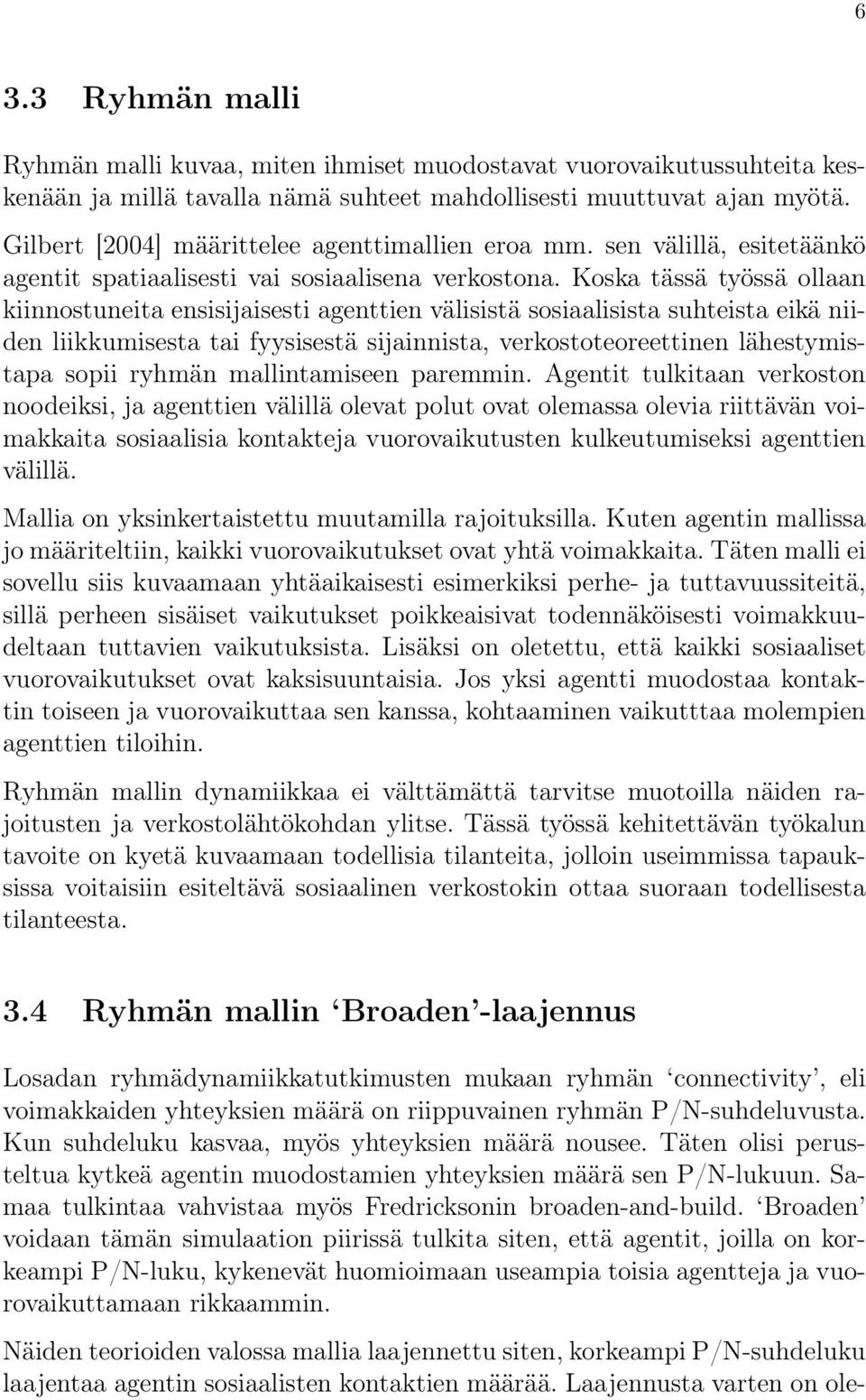 Koska tässä työssä ollaan kiinnostuneita ensisijaisesti agenttien välisistä sosiaalisista suhteista eikä niiden liikkumisesta tai fyysisestä sijainnista, verkostoteoreettinen lähestymistapa sopii