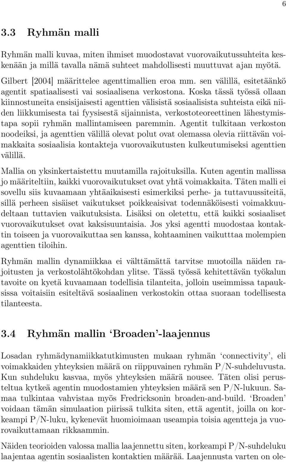 Koska tässä työssä ollaan kiinnostuneita ensisijaisesti agenttien välisistä sosiaalisista suhteista eikä niiden liikkumisesta tai fyysisestä sijainnista, verkostoteoreettinen lähestymistapa sopii