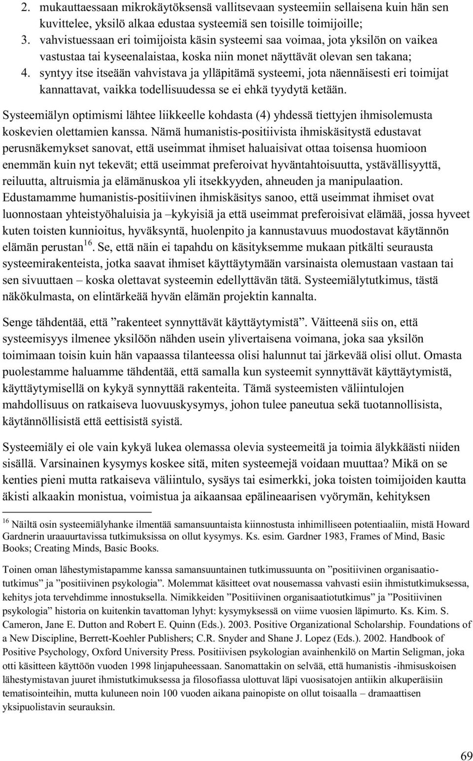 syntyy itse itseään vahvistava ja ylläpitämä systeemi, jota näennäisesti eri toimijat kannattavat, vaikka todellisuudessa se ei ehkä tyydytä ketään.