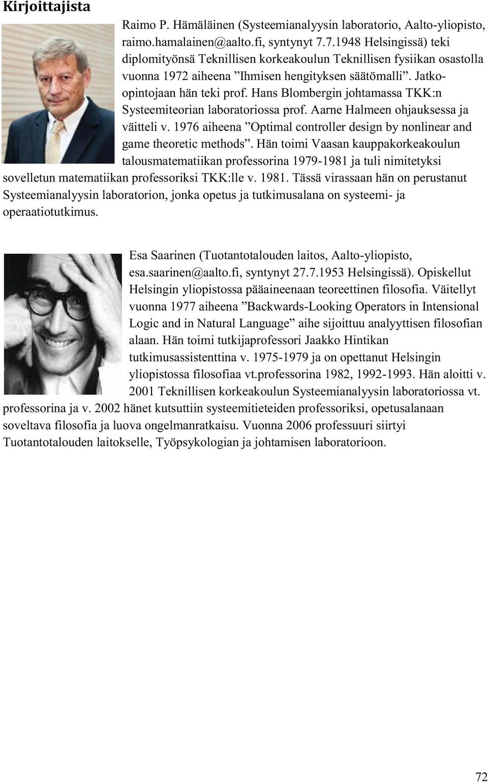 Hans Blombergin johtamassa TKK:n Systeemiteorian laboratoriossa prof. Aarne Halmeen ohjauksessa ja väitteli v. 1976 aiheena Optimal controller design by nonlinear and game theoretic methods.