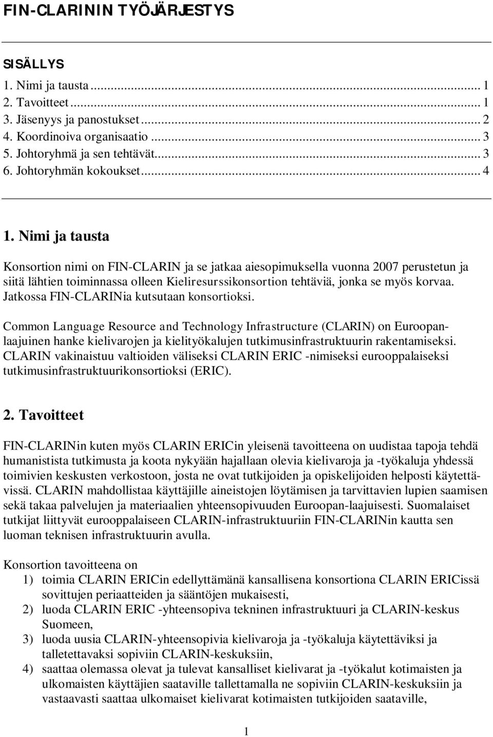 Nimi ja tausta Konsortion nimi on FIN-CLARIN ja se jatkaa aiesopimuksella vuonna 2007 perustetun ja siitä lähtien toiminnassa olleen Kieliresurssikonsortion tehtäviä, jonka se myös korvaa.