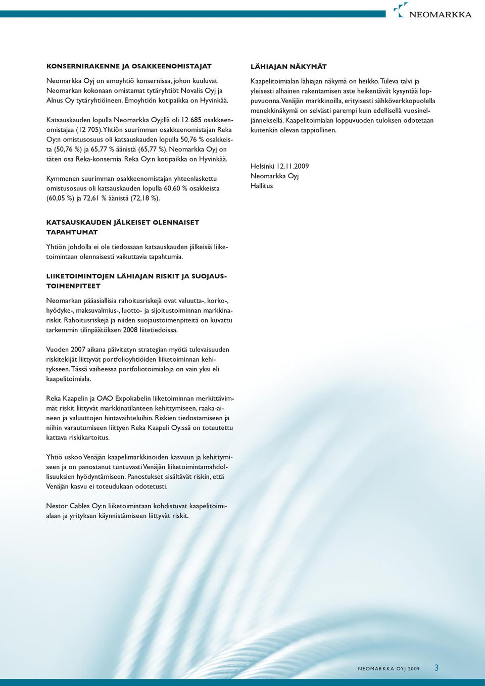 Yhtiön suurimman osakkeenomistajan Reka Oy:n omistusosuus oli katsauskauden lopulla 50,76 % osakkeista (50,76 %) ja 65,77 % äänistä (65,77 %). Neomarkka Oyj on täten osa Reka-konsernia.