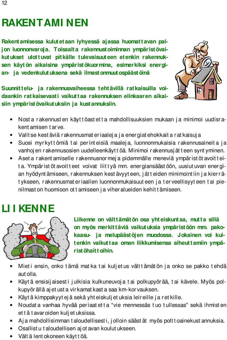 ilmastonmuutospäästöinä Suunnittelu ja rakennusvaiheessa tehtävillä ratkaisuilla voidaankin ratkaisevasti vaikuttaa rakennuksen elinkaaren aikaisiin ympäristövaikutuksiin ja kustannuksiin.