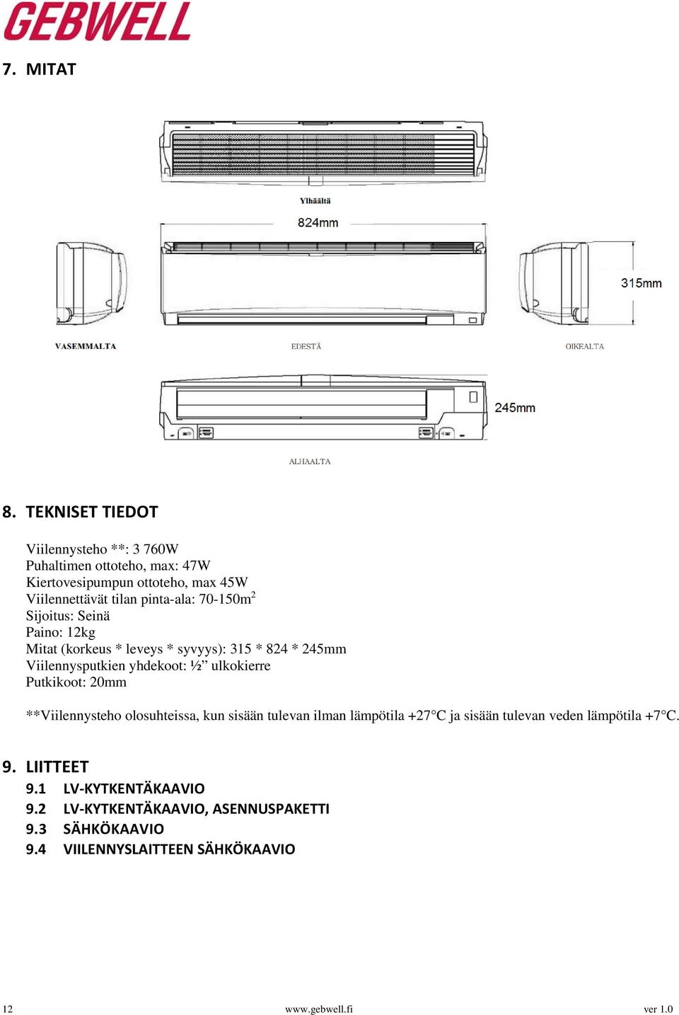 70-150m 2 Sijoitus: Seinä Paino: 12kg Mitat (korkeus * leveys * syvyys): 315 * 824 * 245mm Viilennysputkien yhdekoot: ½ ulkokierre