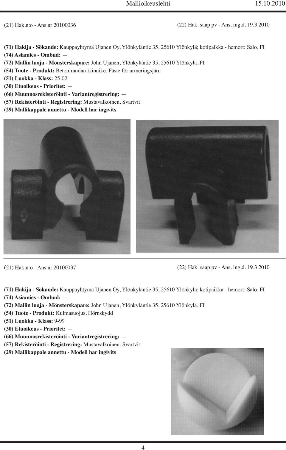 2010 (71) Hakija - Sökande: Kauppayhtymä Ujanen Oy, Ylönkyläntie 35, 25610 Ylönkylä; kotipaikka - hemort: Salo, FI (72) Mallin luoja - Mönsterskapare: John Ujanen, Ylönkyläntie 35, 25610 Ylönkylä, FI