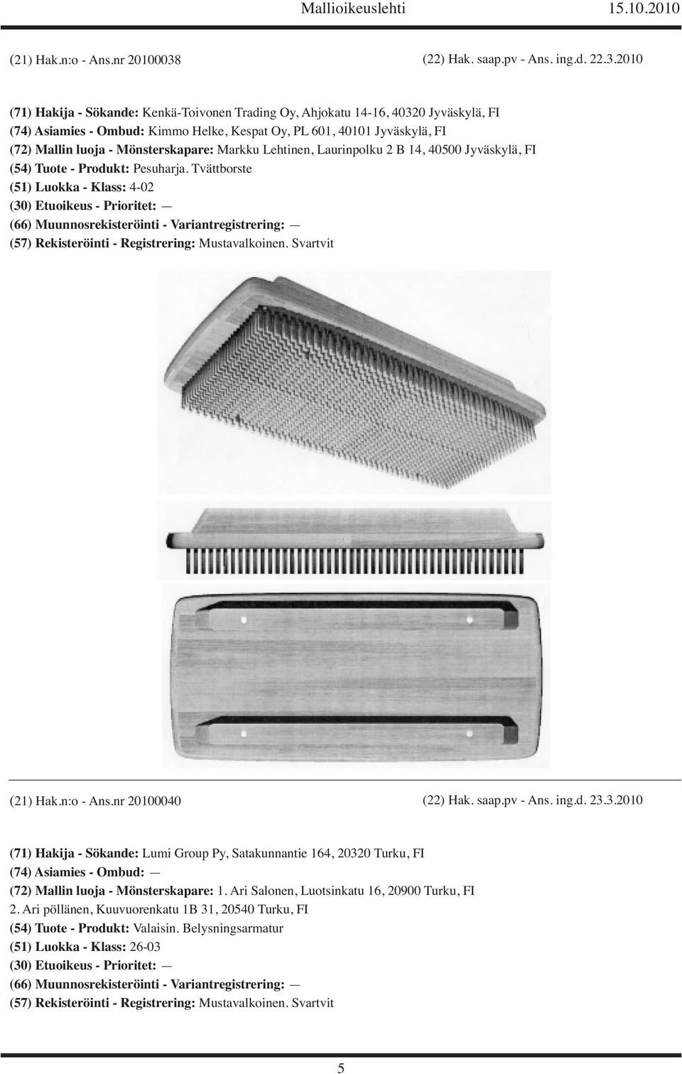2010 (71) Hakija - Sökande: Kenkä-Toivonen Trading Oy, Ahjokatu 14-16, 40320 Jyväskylä, FI (74) Asiamies - Ombud: Kimmo Helke, Kespat Oy, PL 601, 40101 Jyväskylä, FI (72) Mallin luoja -