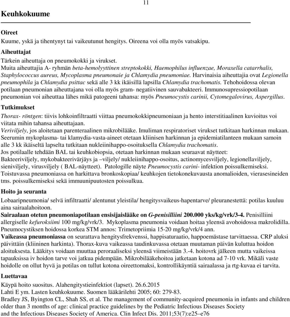 Harvinaisia aiheuttajia ovat Legionella pneumophila ja Chlamydia psittac sekä alle 3 kk ikäisillä lapsilla Chlamydia trachomatis.