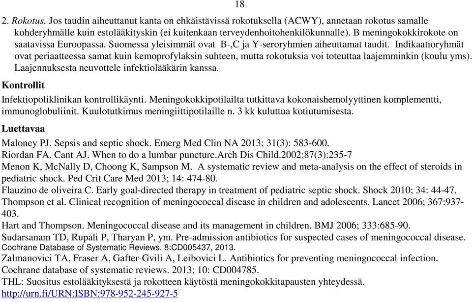 Indikaatioryhmät ovat periaatteessa samat kuin kemoprofylaksin suhteen, mutta rokotuksia voi toteuttaa laajemminkin (koulu yms). Laajennuksesta neuvottele infektiolääkärin kanssa.