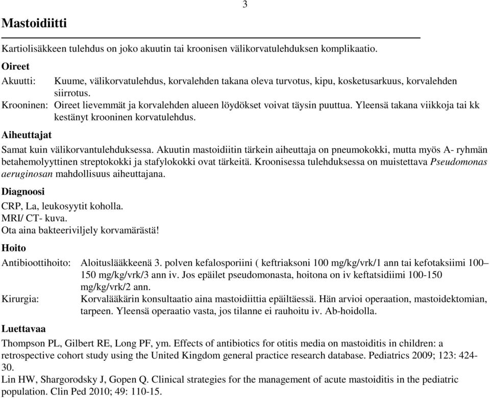Krooninen: Oireet lievemmät ja korvalehden alueen löydökset voivat täysin puuttua. Yleensä takana viikkoja tai kk kestänyt krooninen korvatulehdus. Aiheuttajat Samat kuin välikorvantulehduksessa.
