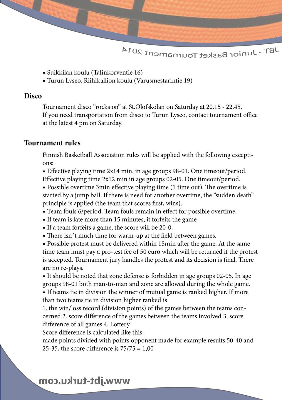 Tournament rules Finnish Basketball Association rules will be applied with the following exceptions: Effective playing time 2x14 min. in age groups 98-01. One timeout/period.