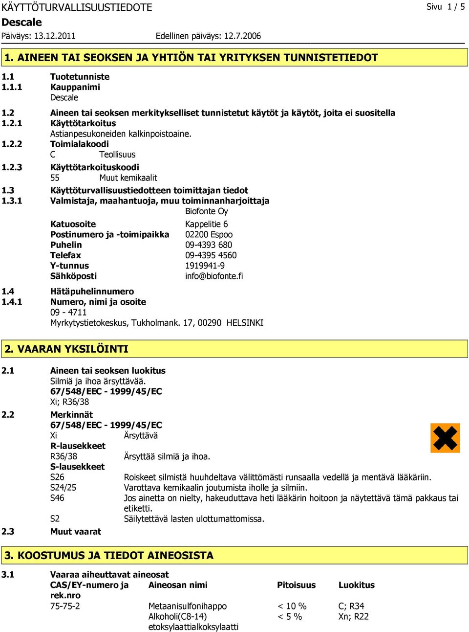 3 Käyttöturvallisuustiedotteen toimittajan tiedot 1.3.1 Valmistaja, maahantuoja, muu toiminnanharjoittaja Biofonte Oy Katuosoite Kappelitie 6 Postinumero ja -toimipaikka 02200 Espoo Puhelin 09-4393