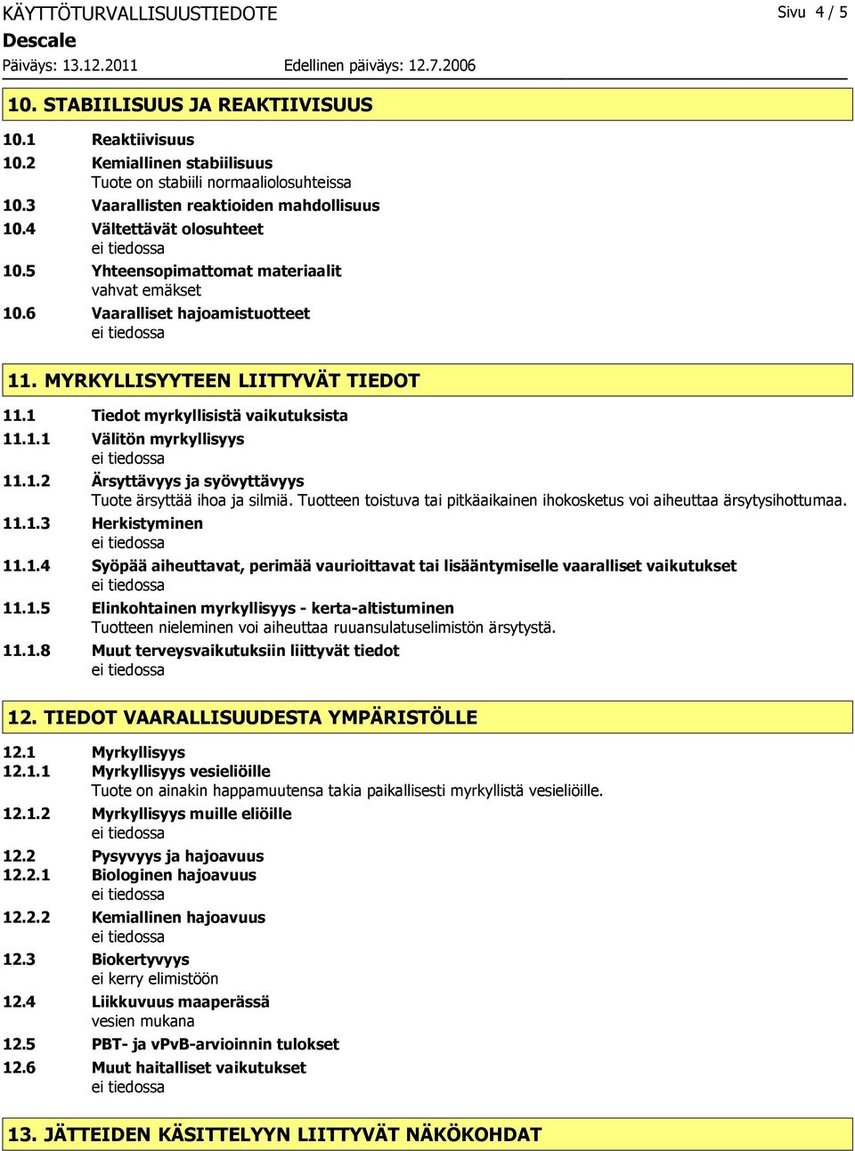 1 Tiedot myrkyllisistä vaikutuksista 11.1.1 Välitön myrkyllisyys 11.1.2 Ärsyttävyys ja syövyttävyys Tuote ärsyttää ihoa ja silmiä.