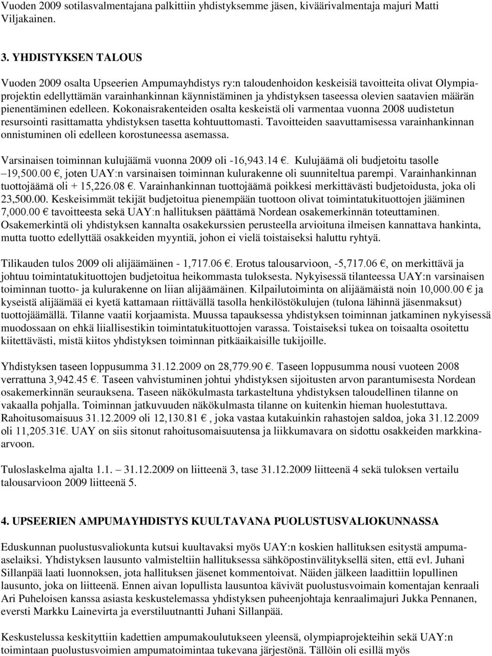 olevien saatavien määrän pienentäminen edelleen. Kokonaisrakenteiden osalta keskeistä oli varmentaa vuonna 2008 uudistetun resursointi rasittamatta yhdistyksen tasetta kohtuuttomasti.