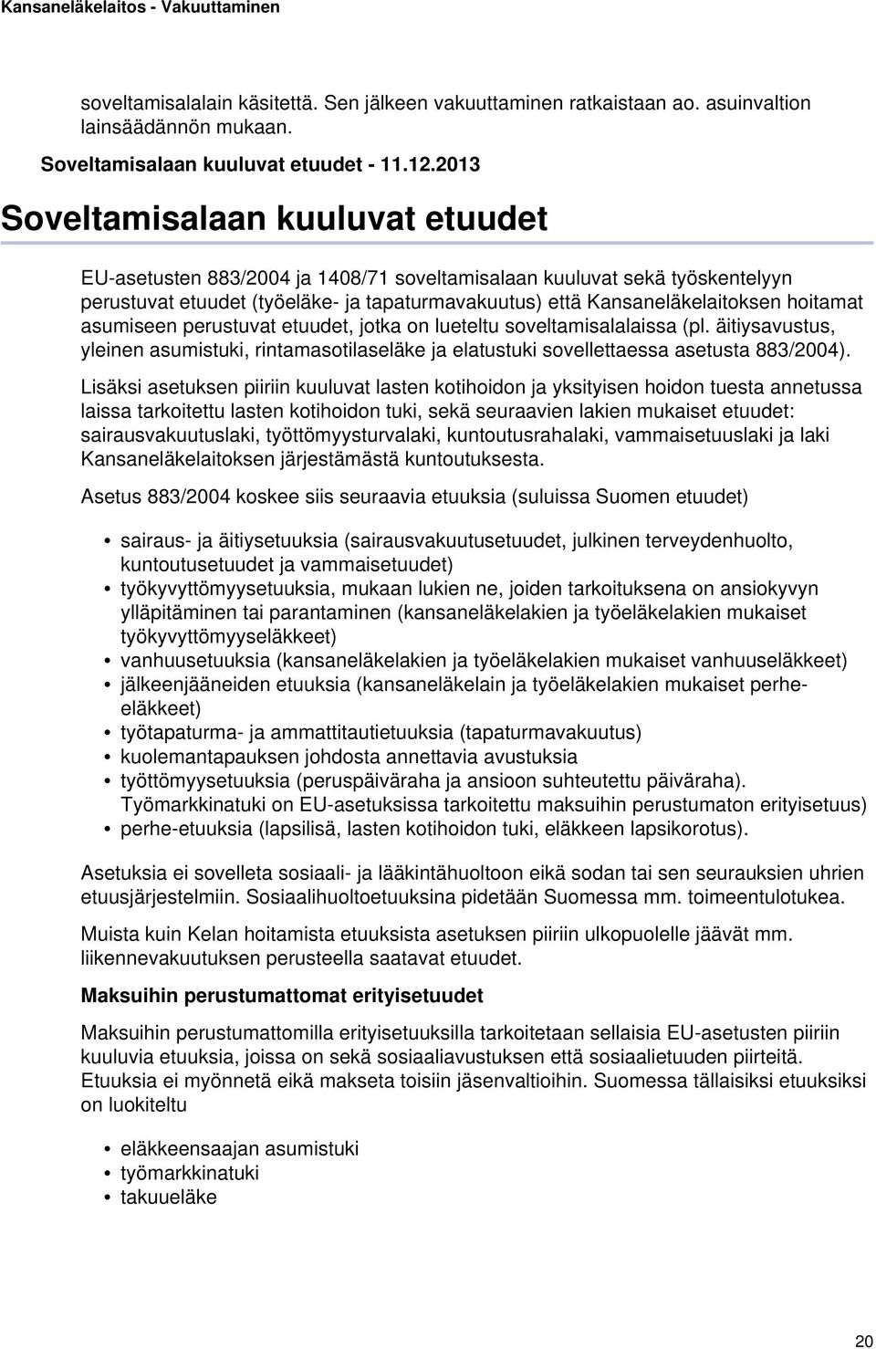 hoitamat asumiseen perustuvat etuudet, jotka on lueteltu soveltamisalalaissa (pl. äitiysavustus, yleinen asumistuki, rintamasotilaseläke ja elatustuki sovellettaessa asetusta 883/2004).