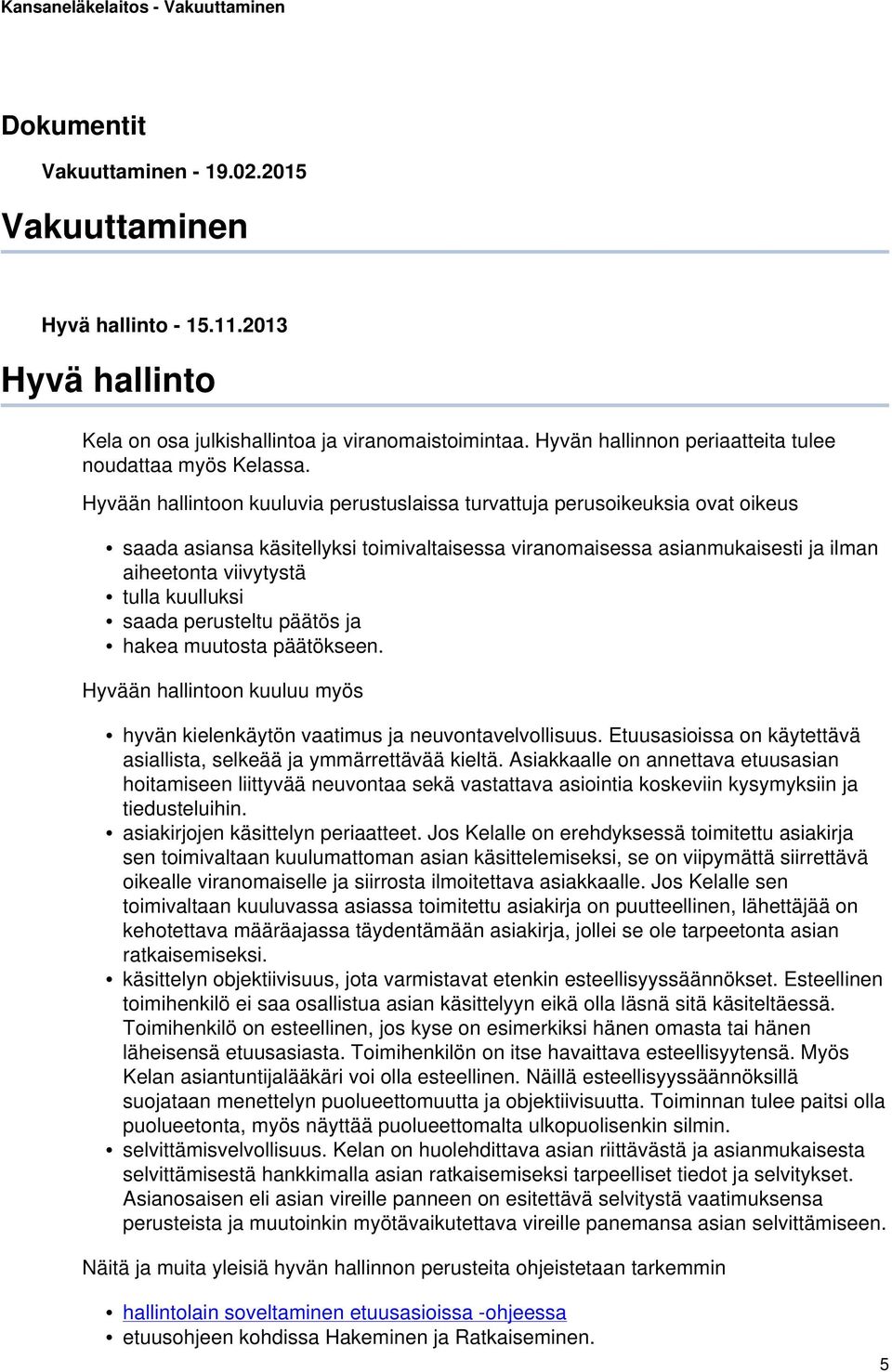 Hyvään hallintoon kuuluvia perustuslaissa turvattuja perusoikeuksia ovat oikeus saada asiansa käsitellyksi toimivaltaisessa viranomaisessa asianmukaisesti ja ilman aiheetonta viivytystä tulla