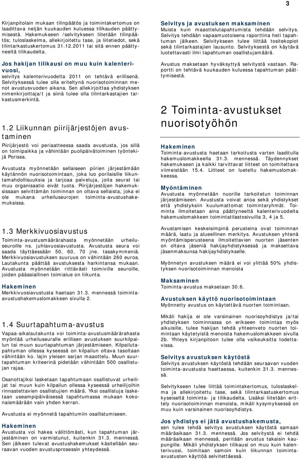 Jos hakijan tilikausi on muu kuin kalenterivuosi, selvitys kalenterivuodelta 2011 on tehtävä erillisenä. Selvityksessä tulee olla eriteltynä nuorisotoiminnan menot avustusvuoden aikana.