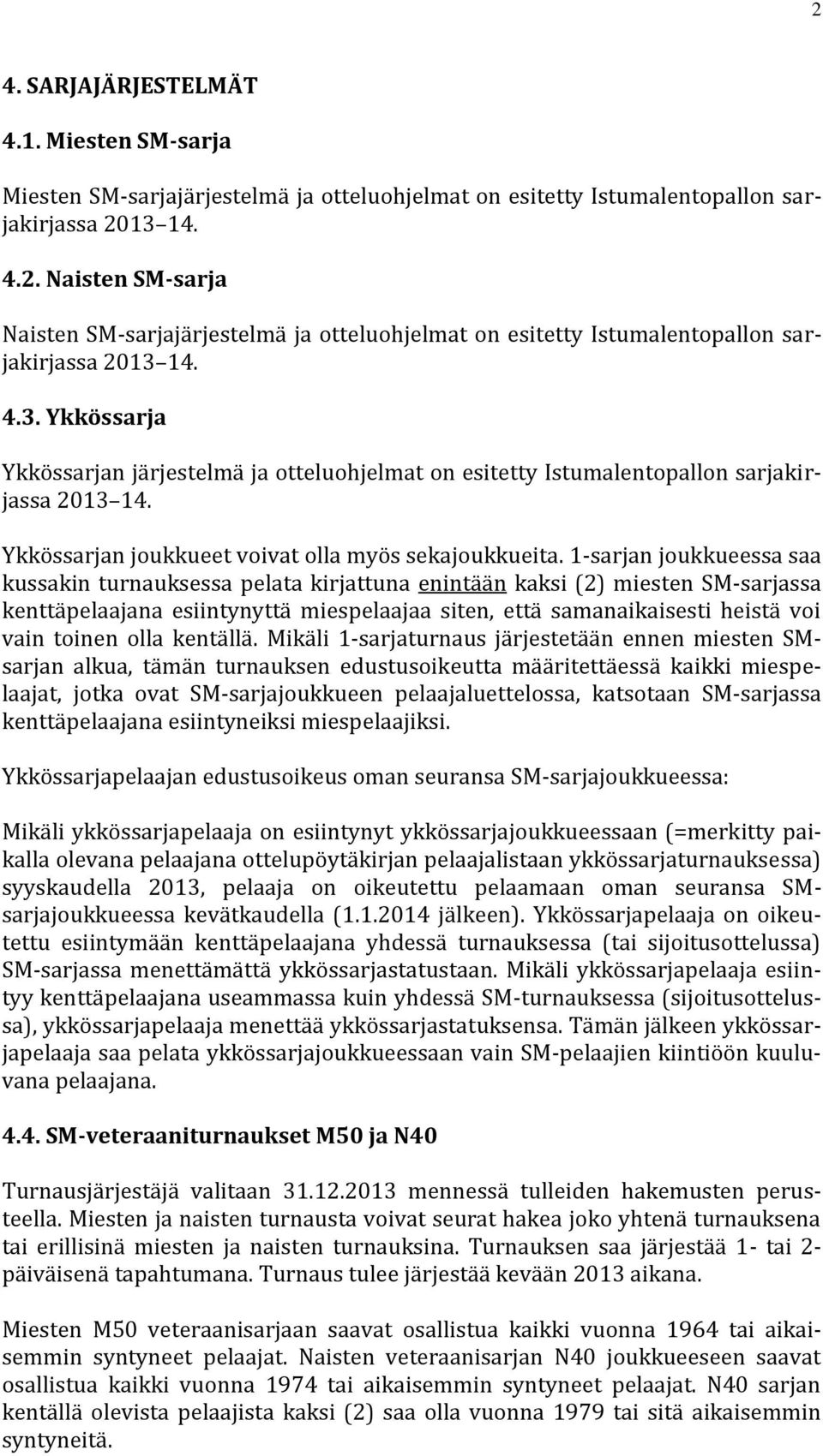 1-sarjan joukkueessa saa kussakin turnauksessa pelata kirjattuna enintään kaksi (2) miesten SM-sarjassa kenttäpelaajana esiintynyttä miespelaajaa siten, että samanaikaisesti heistä voi vain toinen