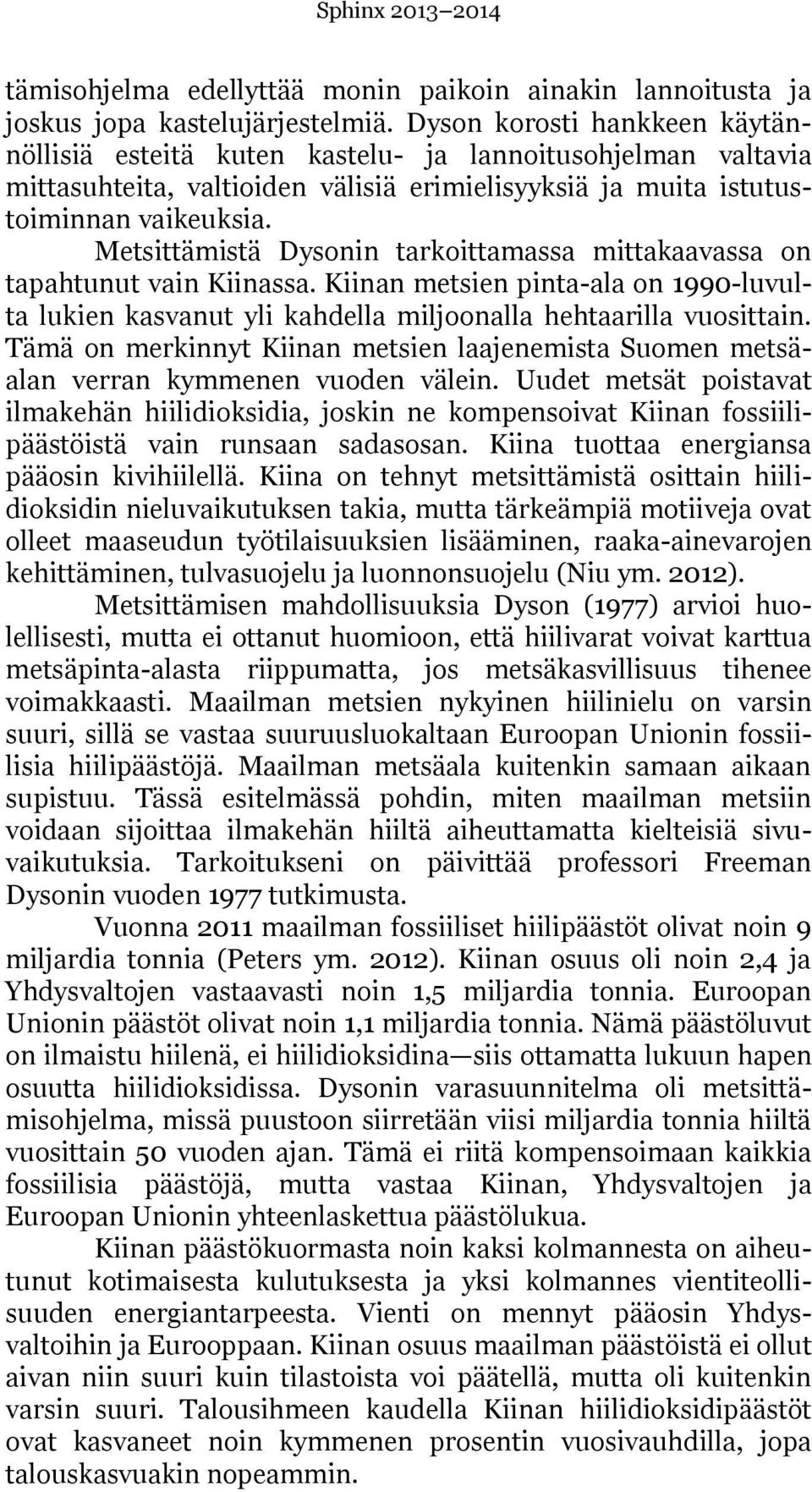 Metsittämistä Dysonin tarkoittamassa mittakaavassa on tapahtunut vain Kiinassa. Kiinan metsien pinta-ala on 1990-luvulta lukien kasvanut yli kahdella miljoonalla hehtaarilla vuosittain.
