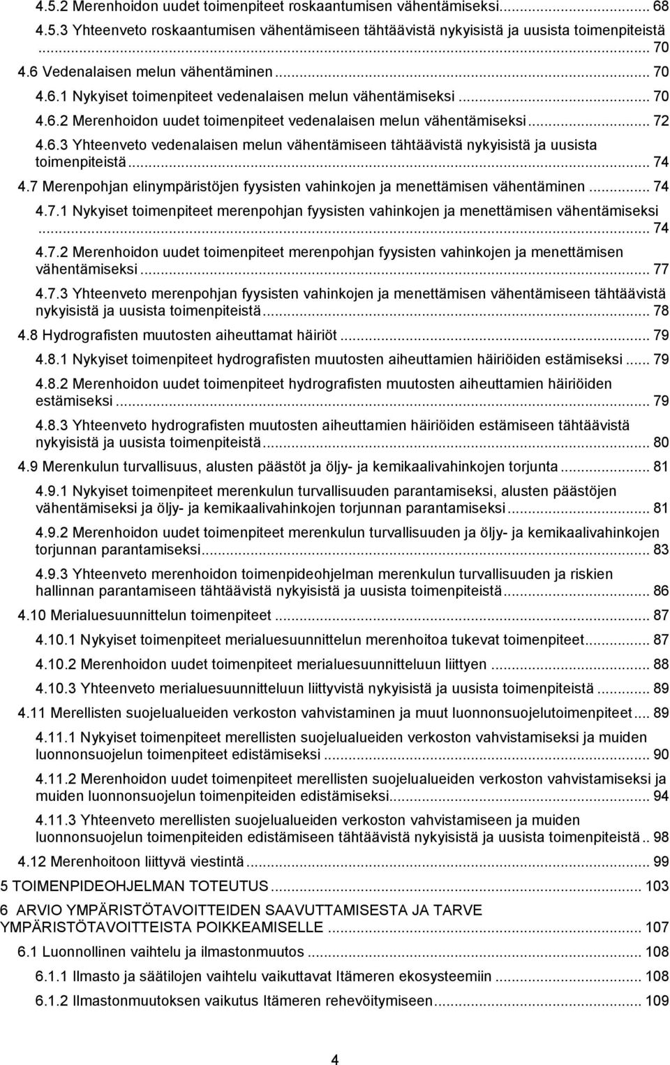 .. 74 4.7 Merenpohjan elinympäristöjen fyysisten vahinkojen ja menettämisen vähentäminen... 74 4.7.1 Nykyiset toimenpiteet merenpohjan fyysisten vahinkojen ja menettämisen vähentämiseksi... 74 4.7.2 Merenhoidon uudet toimenpiteet merenpohjan fyysisten vahinkojen ja menettämisen vähentämiseksi.