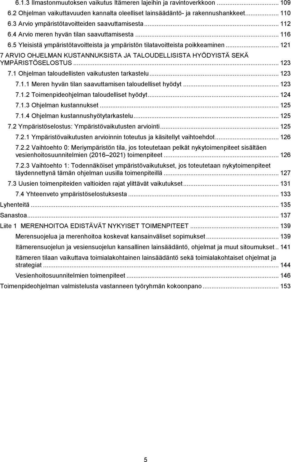 .. 121 7 ARVIO OHJELMAN KUSTANNUKSISTA JA TALOUDELLISISTA HYÖDYISTÄ SEKÄ YMPÄRISTÖSELOSTUS... 123 7.1 Ohjelman taloudellisten vaikutusten tarkastelu... 123 7.1.1 Meren hyvän tilan saavuttamisen taloudelliset hyödyt.