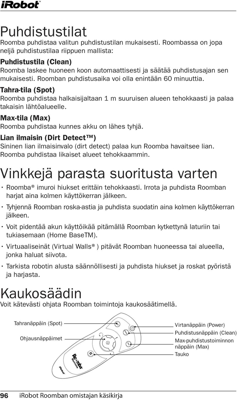 Roomban puhdistusaika voi olla enintään 60 minuuttia. Tahra-tila (Spot) Roomba puhdistaa halkaisijaltaan 1 m suuruisen alueen tehokkaasti ja palaa takaisin lähtöalueelle.