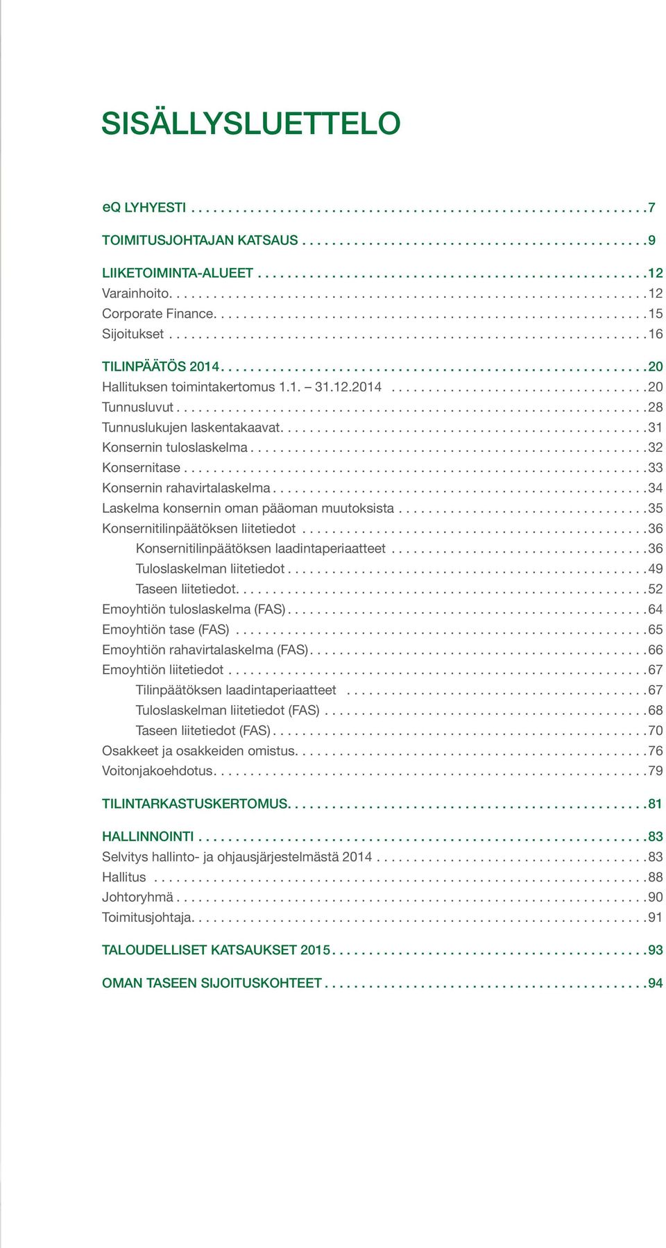 ... 34 Laskelma konsernin oman pääoman muutoksista.... 35 Konsernitilinpäätöksen liitetiedot... 36 Konsernitilinpäätöksen laadintaperiaatteet... 36 Tuloslaskelman liitetiedot.... 49 Taseen liitetiedot.