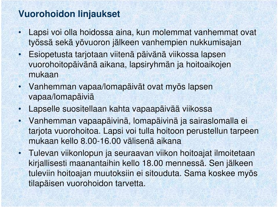 Vanhemman vapaapäivinä, lomapäivinä ja sairaslomalla ei tarjota vuorohoitoa. Lapsi voi tulla hoitoon perustellun tarpeen mukaan kello 8.00-16.