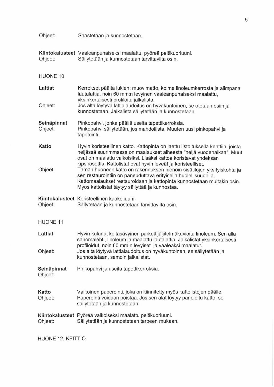 Jos alta löytyvä lattialaudoitus on hyväkuntoinen, se otetaan esiin ja kunnostetaan. Jalkalista säilytetään ja kunnostetaan. Pinkopahvi, jonka päällä useita tapettikerroksia.
