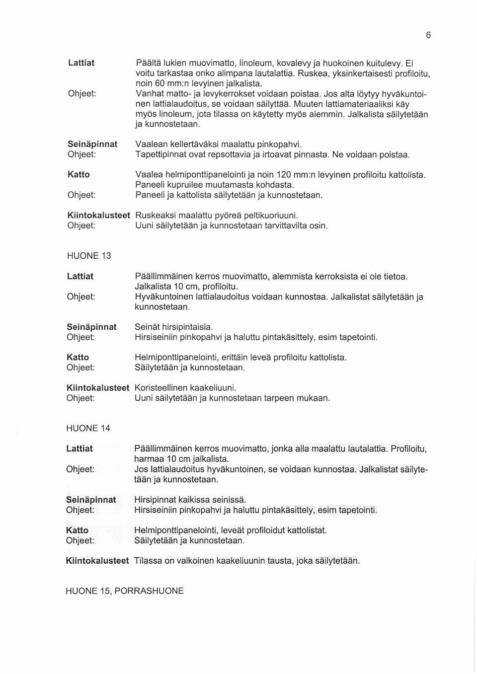 Muuten lattiamateriaaliksi käy myös linoleum, jota tilassa on käytetty myös aiemmin. Jalkalista säilytetään ja kunnostetaan. Vaalean kellertäväksi maalattu pinkopahvi.