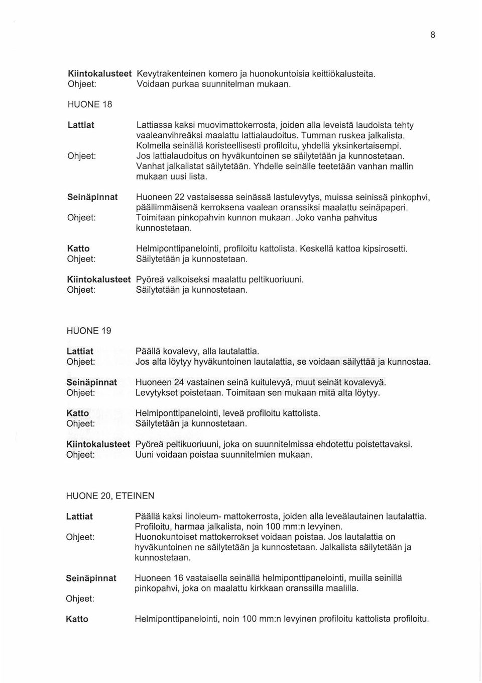 Kolmella seinällä koristeellisesti profiloitu, yhdellä yksinkertaisempi. Jos lattialaudoitus on hyväkuntoinen se säilytetään ja kunnostetaan. Vanhat jalkalistat säilytetään.
