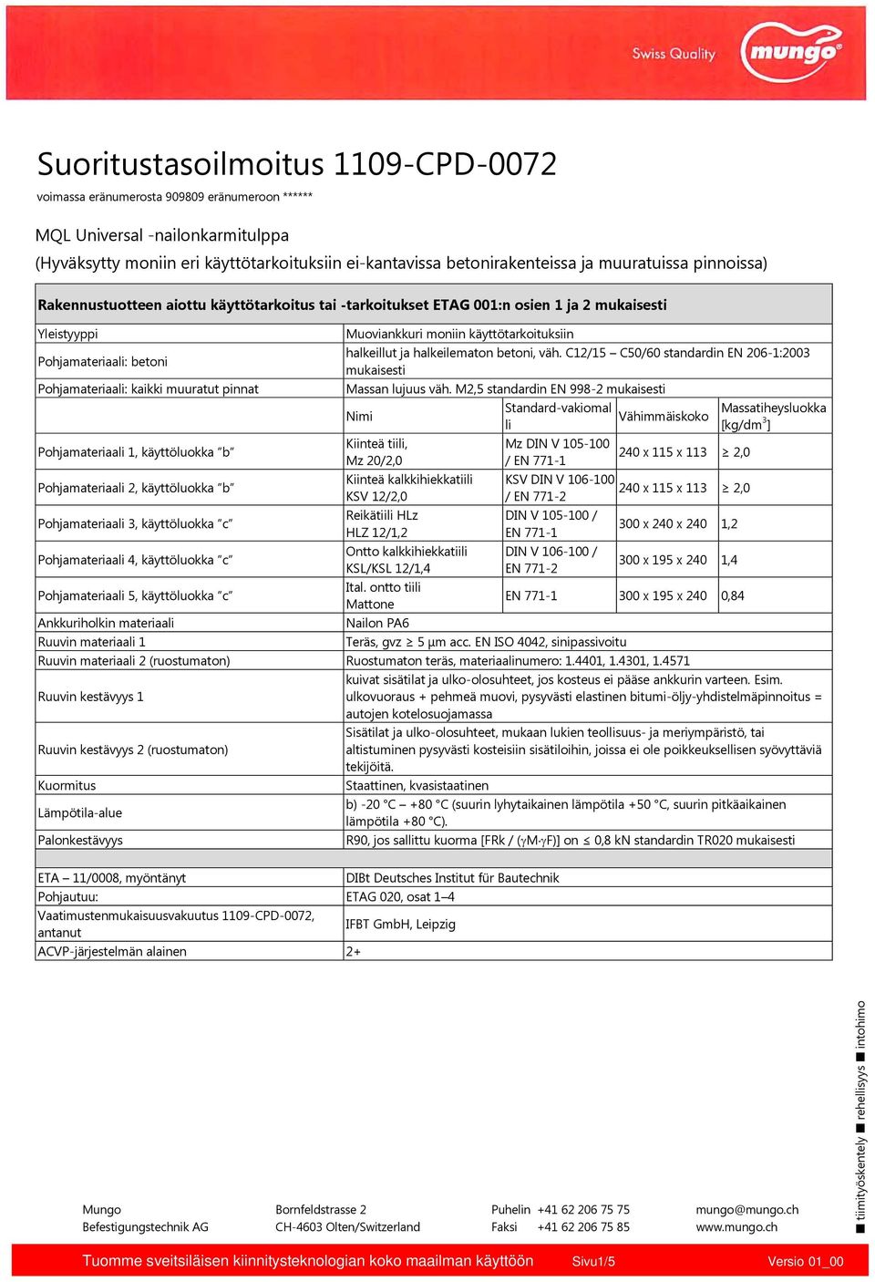 Pohjamateriaali 5, käyttöluokka c Ankkuriholkin materiaali Muoviankkuri moniin käyttötarkoituksiin halkeillut ja halkeilematon betoni, väh.