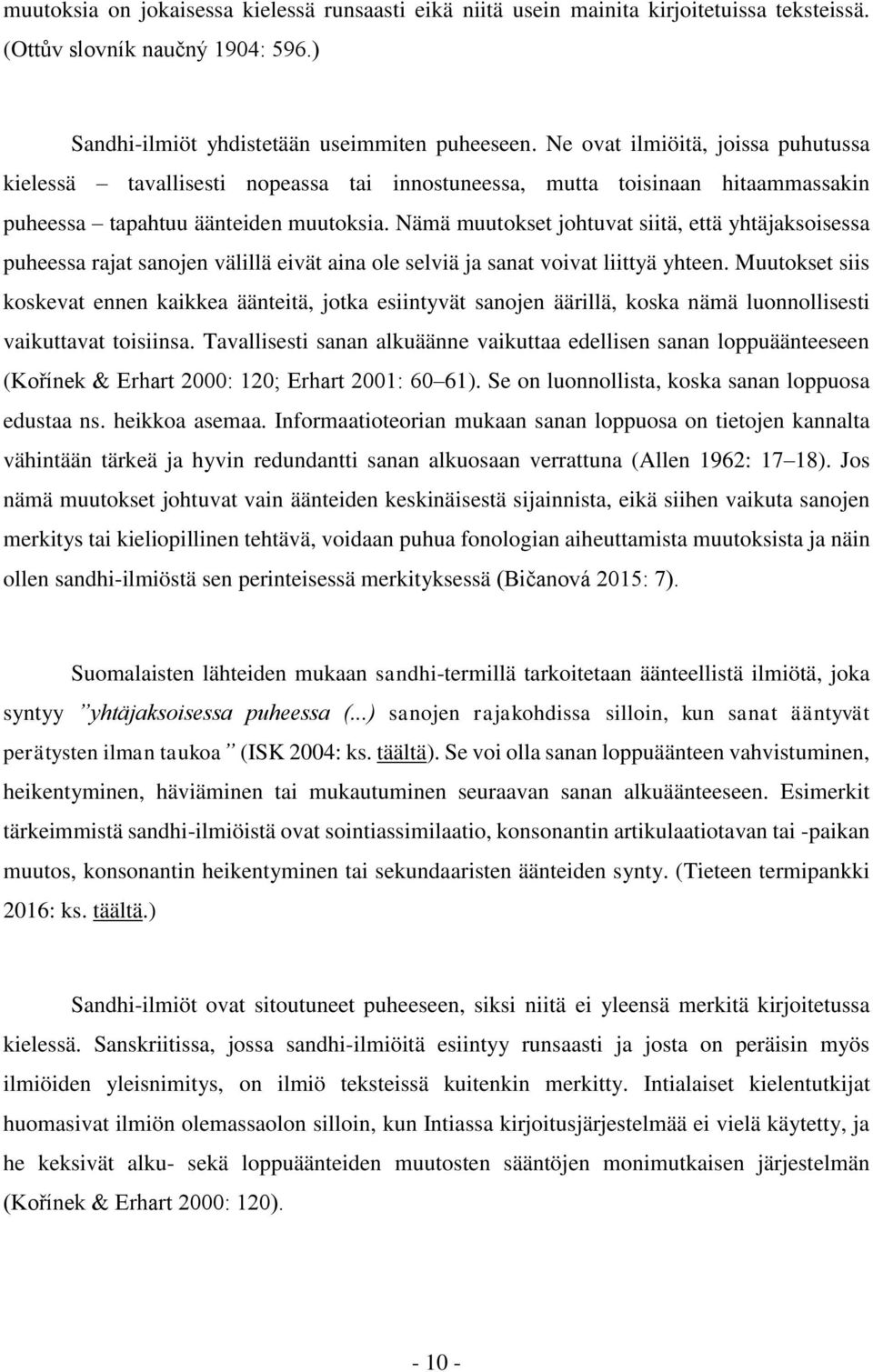 Nämä muutokset johtuvat siitä, että yhtäjaksoisessa puheessa rajat sanojen välillä eivät aina ole selviä ja sanat voivat liittyä yhteen.