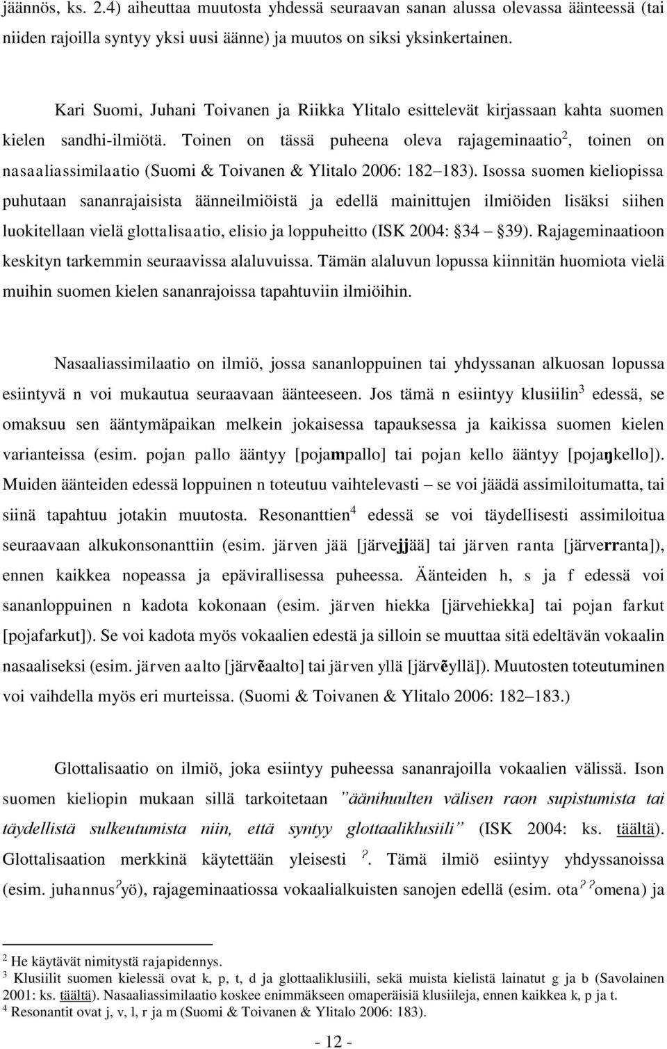 Toinen on tässä puheena oleva rajageminaatio 2, toinen on nasaaliassimilaatio (Suomi & Toivanen & Ylitalo 2006: 182 183).