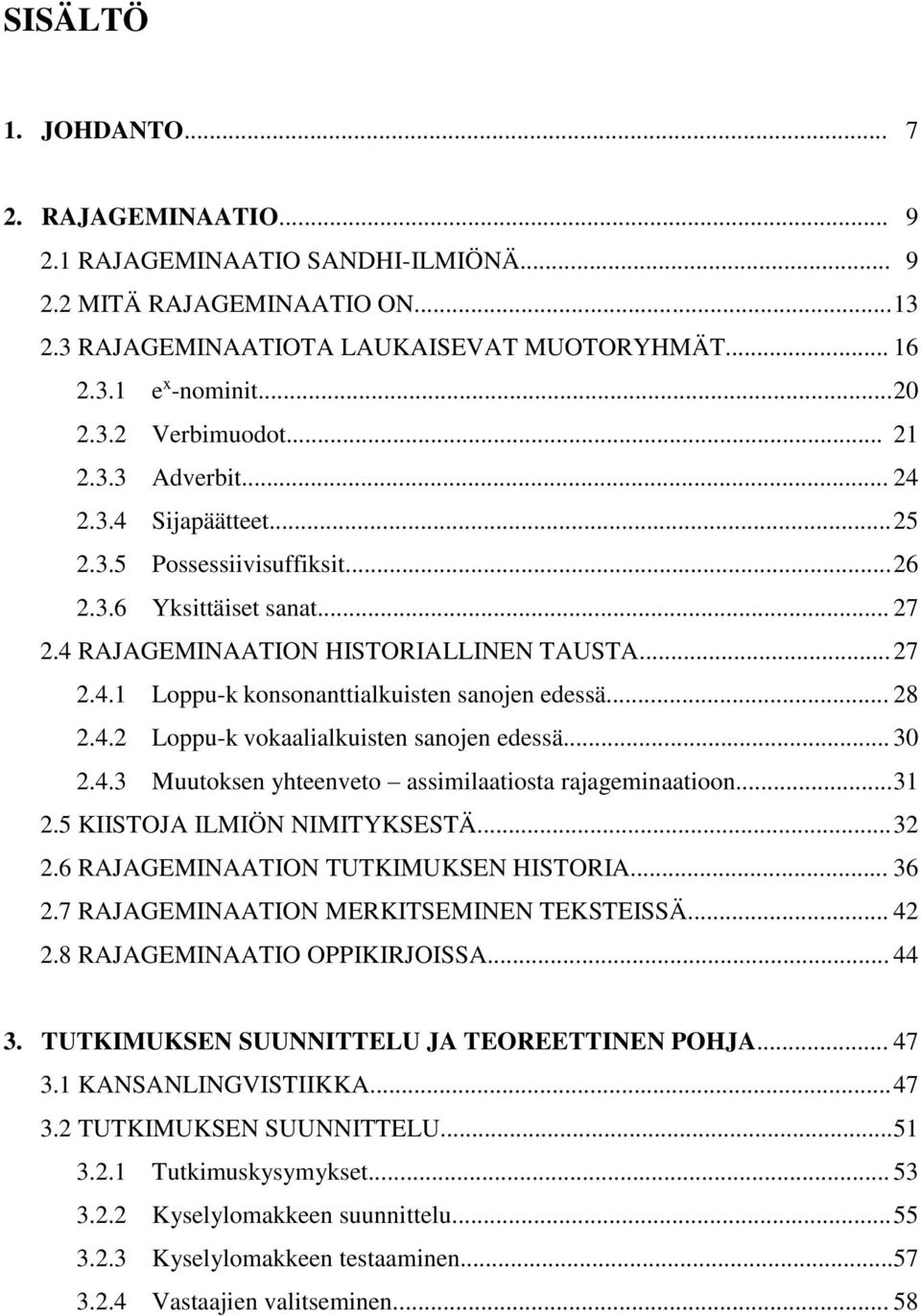 .. 28 2.4.2 Loppu-k vokaalialkuisten sanojen edessä... 30 2.4.3 Muutoksen yhteenveto assimilaatiosta rajageminaatioon... 31 2.5 KIISTOJA ILMIÖN NIMITYKSESTÄ... 32 2.