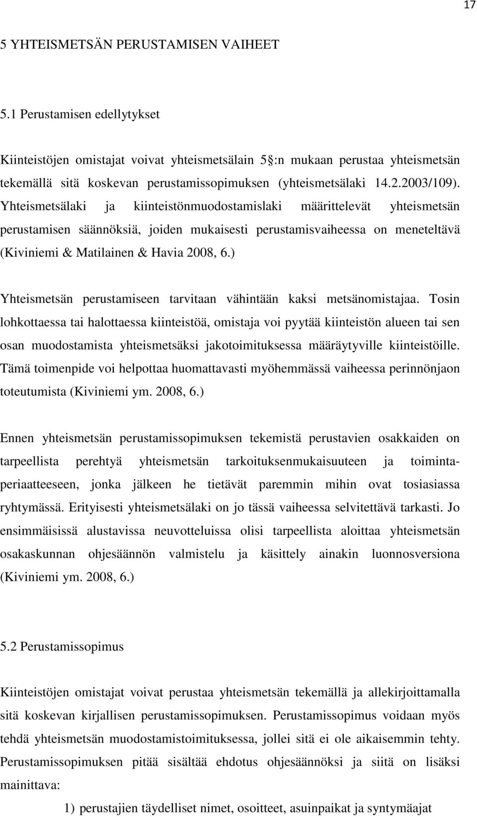 Yhteismetsälaki ja kiinteistönmuodostamislaki määrittelevät yhteismetsän perustamisen säännöksiä, joiden mukaisesti perustamisvaiheessa on meneteltävä (Kiviniemi & Matilainen & Havia 2008, 6.