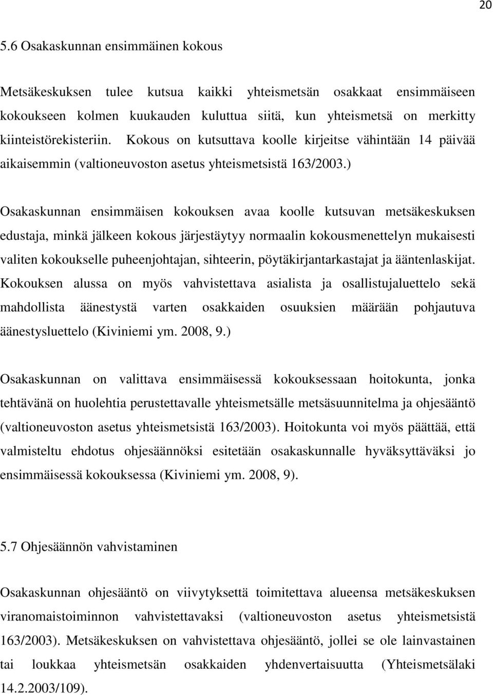 ) Osakaskunnan ensimmäisen kokouksen avaa koolle kutsuvan metsäkeskuksen edustaja, minkä jälkeen kokous järjestäytyy normaalin kokousmenettelyn mukaisesti valiten kokoukselle puheenjohtajan,