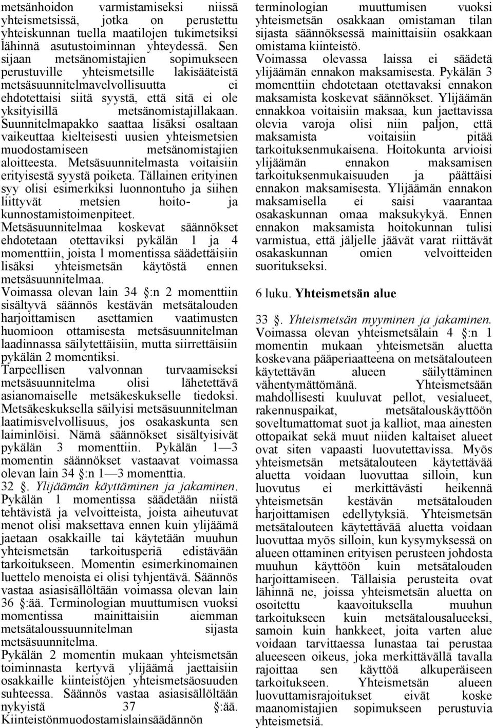 Suunnitelmapakko saattaa lisäksi osaltaan vaikeuttaa kielteisesti uusien yhteismetsien muodostamiseen metsänomistajien aloitteesta. Metsäsuunnitelmasta voitaisiin erityisestä syystä poiketa.